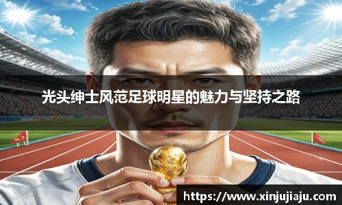 光头绅士风范足球明星的魅力与坚持之路