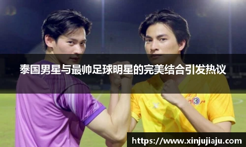 泰国男星与最帅足球明星的完美结合引发热议
